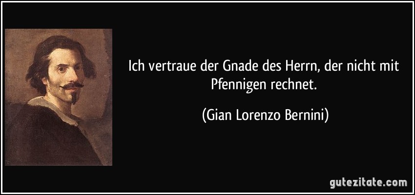Ich vertraue der Gnade des Herrn, der nicht mit Pfennigen rechnet. (Gian Lorenzo Bernini)