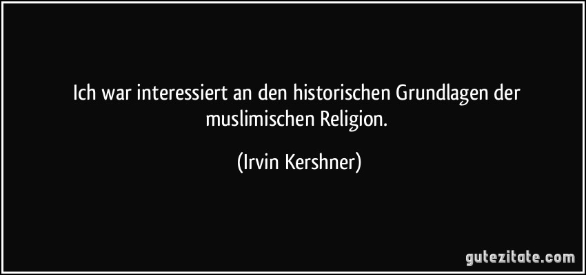 Ich war interessiert an den historischen Grundlagen der muslimischen Religion. (Irvin Kershner)