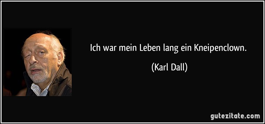 Ich war mein Leben lang ein Kneipenclown. (Karl Dall)