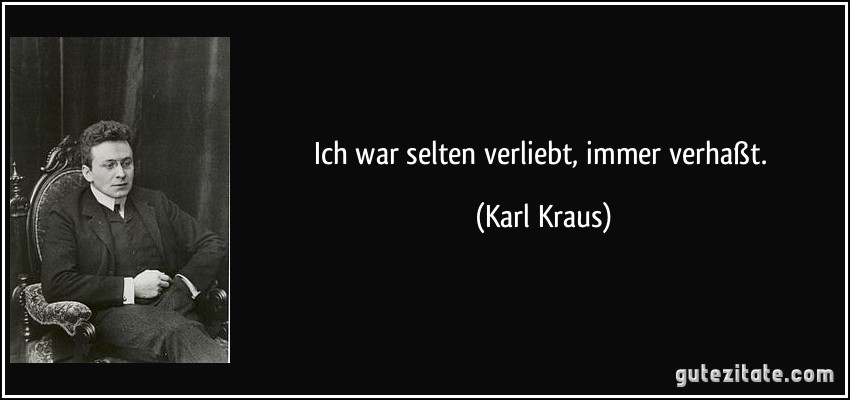 Ich war selten verliebt, immer verhaßt. (Karl Kraus)