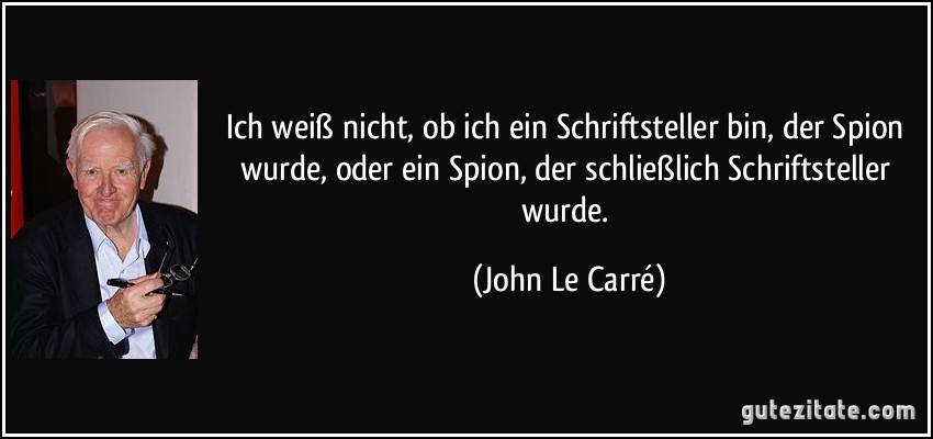 Ich weiß nicht, ob ich ein Schriftsteller bin, der Spion wurde, oder ein Spion, der schließlich Schriftsteller wurde. (John Le Carré)