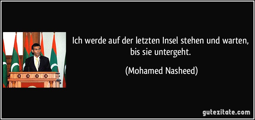 Ich werde auf der letzten Insel stehen und warten, bis sie untergeht. (Mohamed Nasheed)