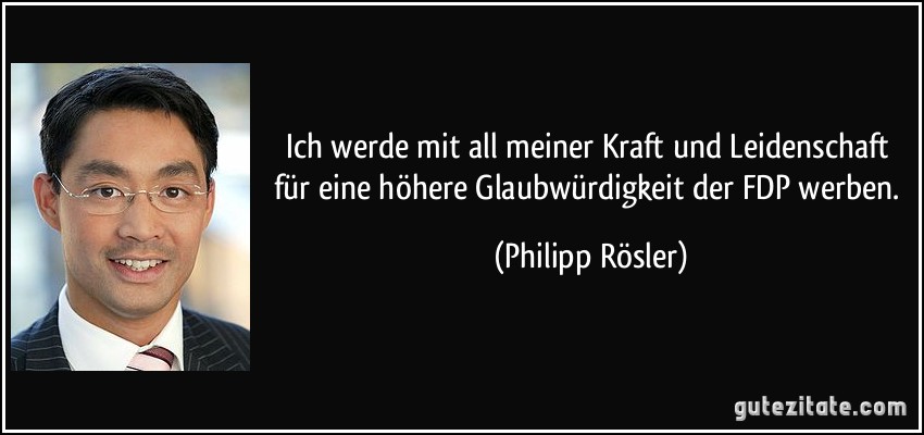 Ich werde mit all meiner Kraft und Leidenschaft für eine höhere Glaubwürdigkeit der FDP werben. (Philipp Rösler)