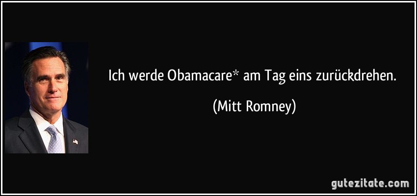 Ich werde Obamacare* am Tag eins zurückdrehen. (Mitt Romney)
