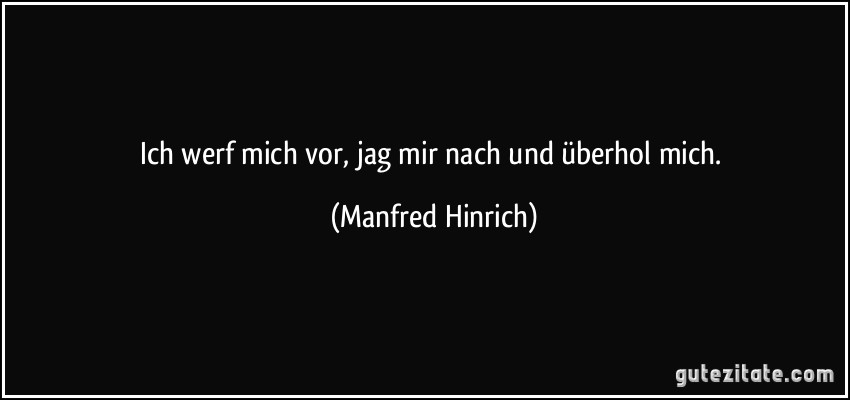 Ich werf mich vor, jag mir nach und überhol mich. (Manfred Hinrich)