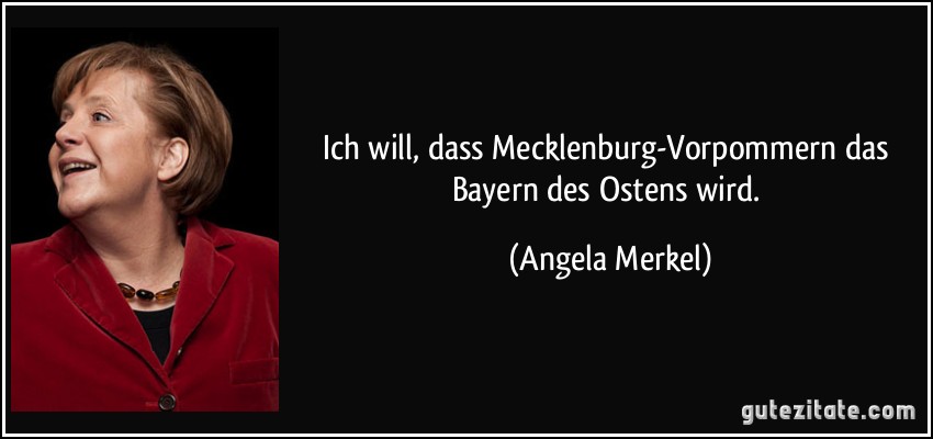 Ich will, dass Mecklenburg-Vorpommern das Bayern des Ostens wird. (Angela Merkel)