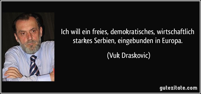 Ich will ein freies, demokratisches, wirtschaftlich starkes Serbien, eingebunden in Europa. (Vuk Draskovic)