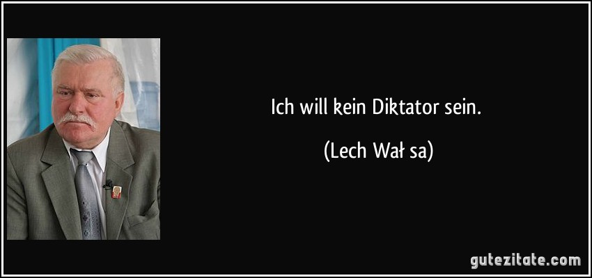 Ich will kein Diktator sein. (Lech Wałęsa)