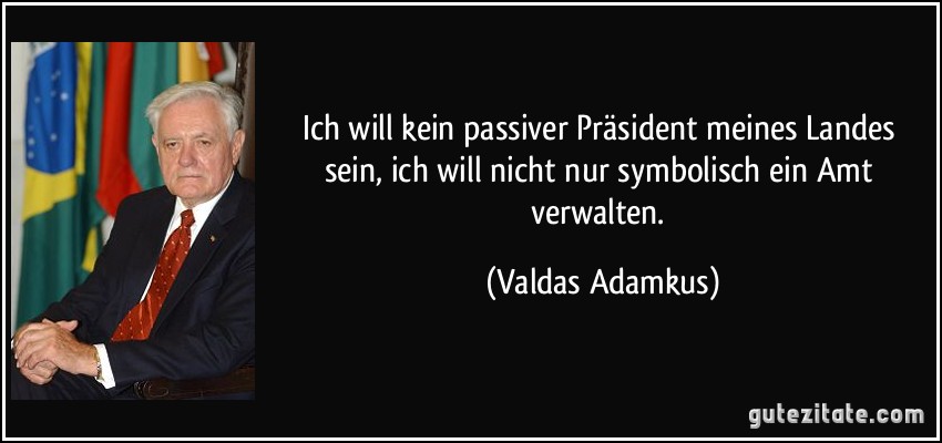 Ich will kein passiver Präsident meines Landes sein, ich will nicht nur symbolisch ein Amt verwalten. (Valdas Adamkus)
