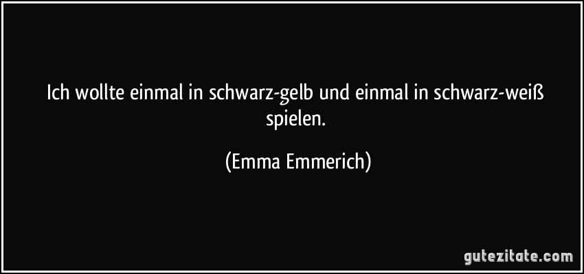 Ich wollte einmal in schwarz-gelb und einmal in schwarz-weiß spielen. (Emma Emmerich)