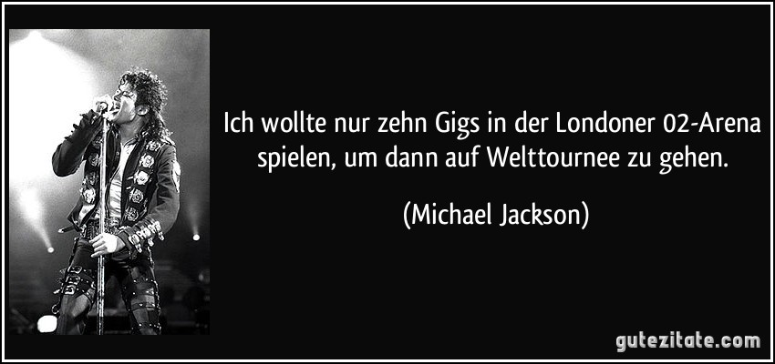 Ich wollte nur zehn Gigs in der Londoner 02-Arena spielen, um dann auf Welttournee zu gehen. (Michael Jackson)