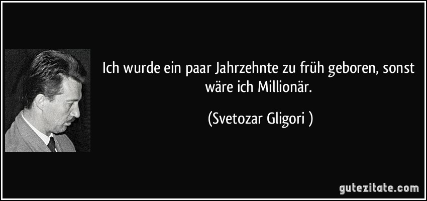 Ich wurde ein paar Jahrzehnte zu früh geboren, sonst wäre ich Millionär. (Svetozar Gligorić)