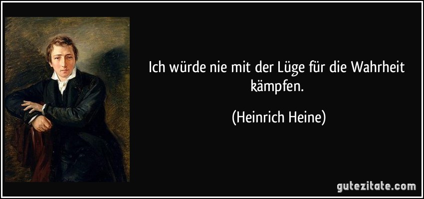 Ich würde nie mit der Lüge für die Wahrheit kämpfen. (Heinrich Heine)