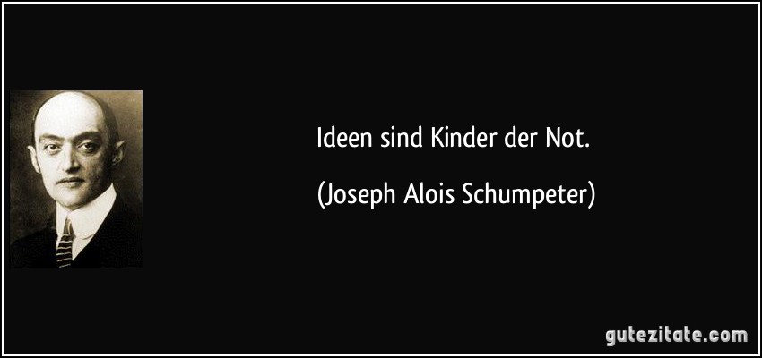 Ideen sind Kinder der Not. (Joseph Alois Schumpeter)