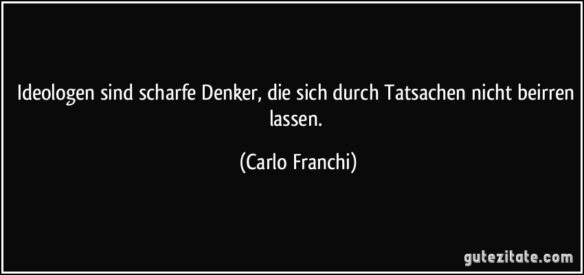 Ideologen sind scharfe Denker, die sich durch Tatsachen nicht beirren lassen. (Carlo Franchi)