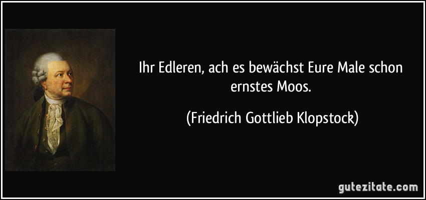 Ihr Edleren, ach es bewächst / Eure Male schon ernstes Moos. (Friedrich Gottlieb Klopstock)
