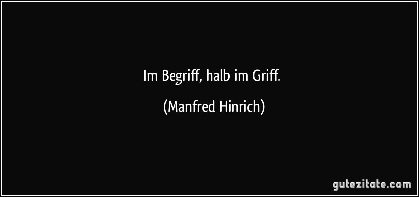 Im Begriff, halb im Griff. (Manfred Hinrich)