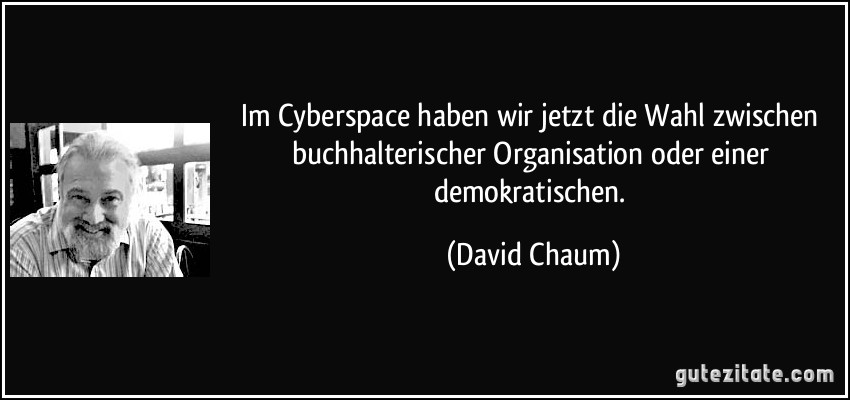 Im Cyberspace haben wir jetzt die Wahl zwischen buchhalterischer Organisation oder einer demokratischen. (David Chaum)