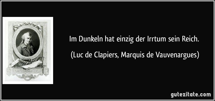 Im Dunkeln hat einzig der Irrtum sein Reich. (Luc de Clapiers, Marquis de Vauvenargues)