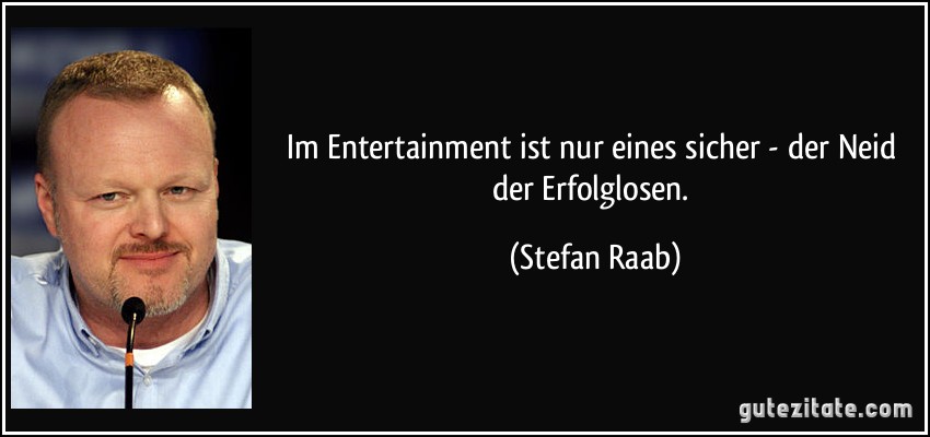 Im Entertainment ist nur eines sicher - der Neid der Erfolglosen. (Stefan Raab)