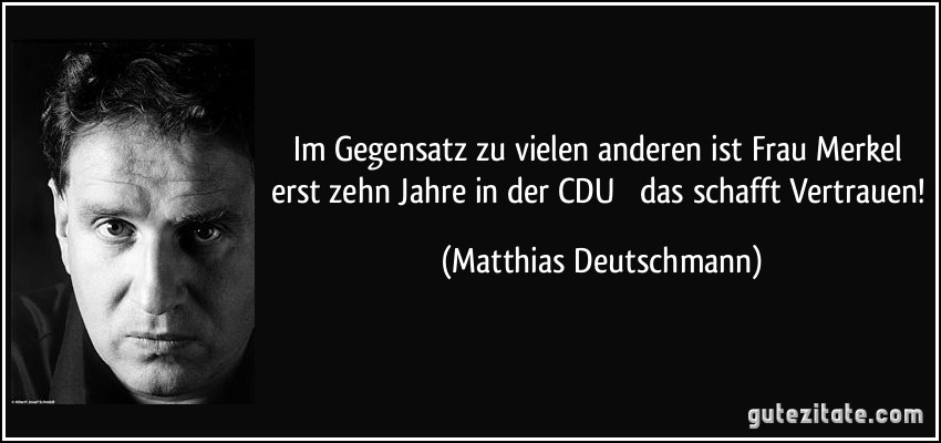 Im Gegensatz zu vielen anderen ist Frau Merkel erst zehn Jahre in der CDU  das schafft Vertrauen! (Matthias Deutschmann)