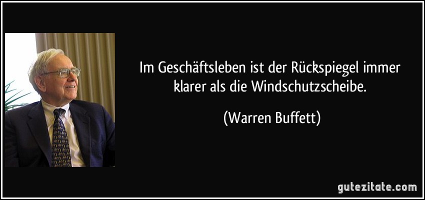 Im Geschäftsleben ist der Rückspiegel immer klarer als die Windschutzscheibe. (Warren Buffett)