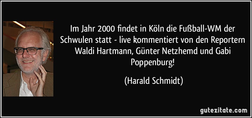 Im Jahr 2000 findet in Köln die Fußball-WM der Schwulen statt - live kommentiert von den Reportern Waldi Hartmann, Günter Netzhemd und Gabi Poppenburg! (Harald Schmidt)