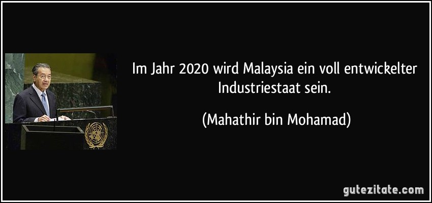 Im Jahr 2020 wird Malaysia ein voll entwickelter Industriestaat sein. (Mahathir bin Mohamad)