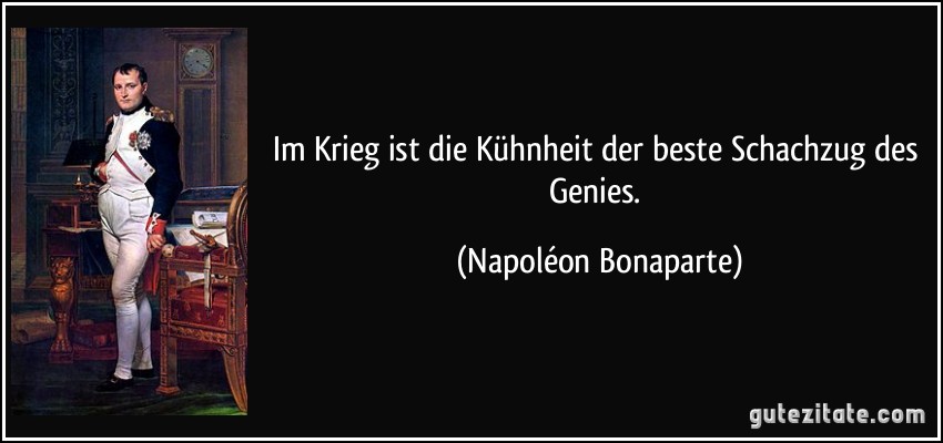 Im Krieg ist die Kühnheit der beste Schachzug des Genies. (Napoléon Bonaparte)