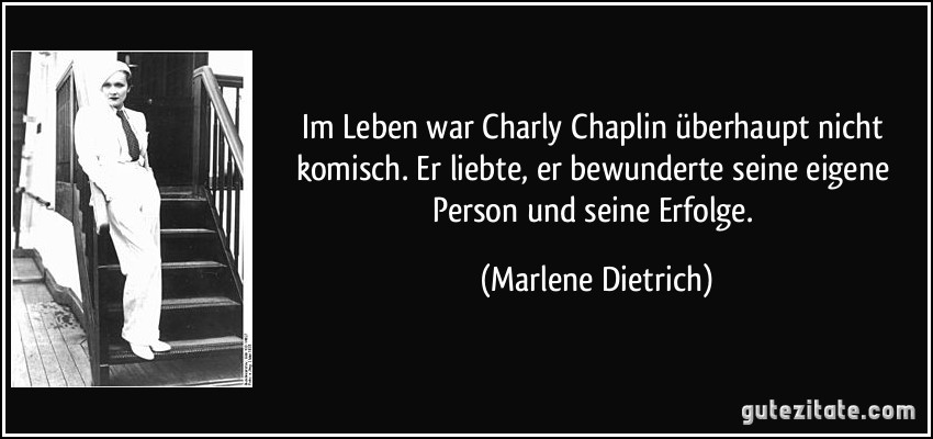 Im Leben war Charly Chaplin überhaupt nicht komisch. Er liebte, er bewunderte seine eigene Person und seine Erfolge. (Marlene Dietrich)