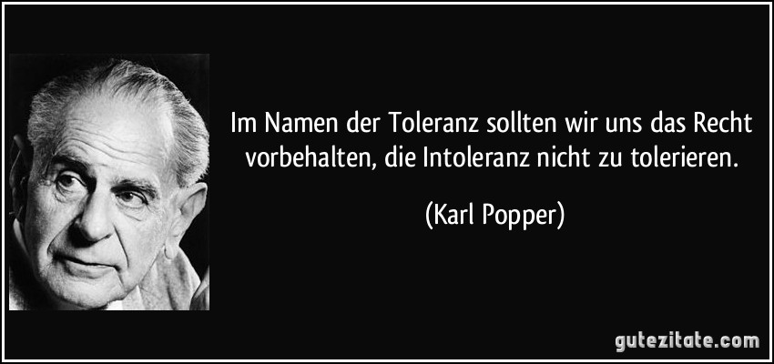 Im Namen der Toleranz sollten wir uns das Recht vorbehalten, die Intoleranz nicht zu tolerieren. (Karl Popper)