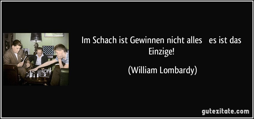 Im Schach ist Gewinnen nicht alles  es ist das Einzige! (William Lombardy)