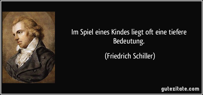 Im Spiel eines Kindes liegt oft eine tiefere Bedeutung. (Friedrich Schiller)