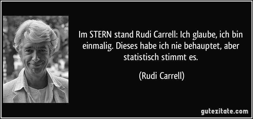 Im STERN stand Rudi Carrell: Ich glaube, ich bin einmalig. Dieses habe ich nie behauptet, aber statistisch stimmt es. (Rudi Carrell)