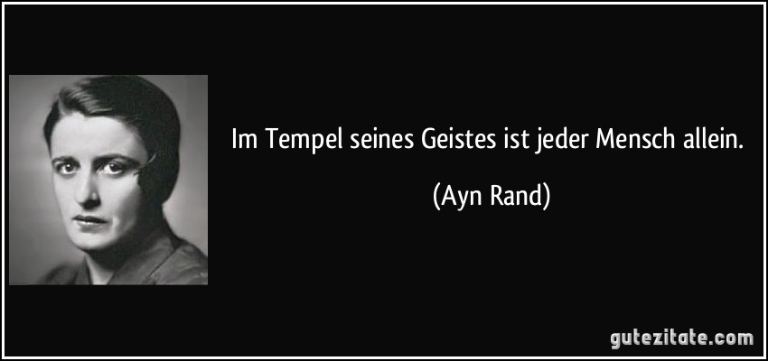 Im Tempel seines Geistes ist jeder Mensch allein. (Ayn Rand)