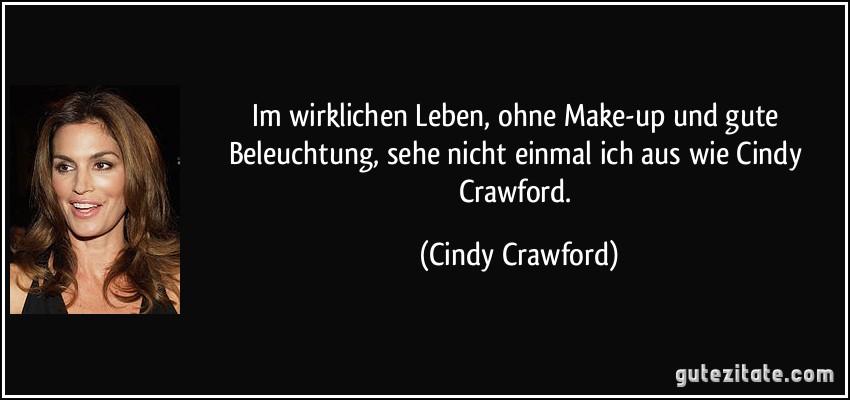 Im wirklichen Leben, ohne Make-up und gute Beleuchtung, sehe nicht einmal ich aus wie Cindy Crawford. (Cindy Crawford)
