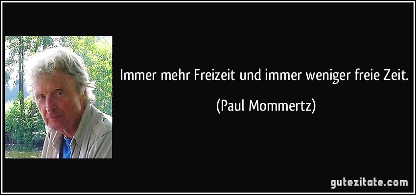 Immer mehr Freizeit und immer weniger freie Zeit. (Paul Mommertz)