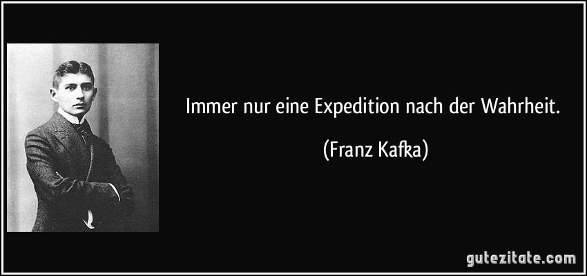 Immer nur eine Expedition nach der Wahrheit. (Franz Kafka)