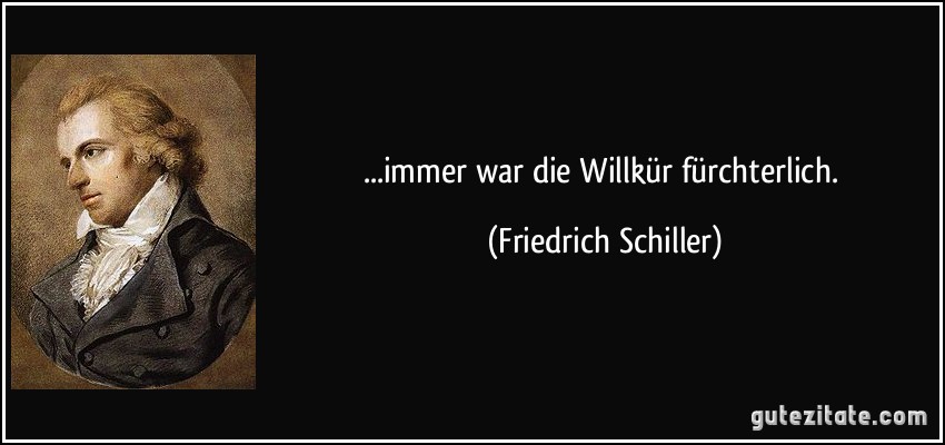 ...immer war die Willkür fürchterlich. (Friedrich Schiller)