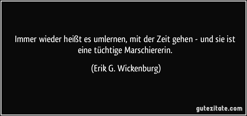 Immer wieder heißt es umlernen, mit der Zeit gehen - und sie ist eine tüchtige Marschiererin. (Erik G. Wickenburg)