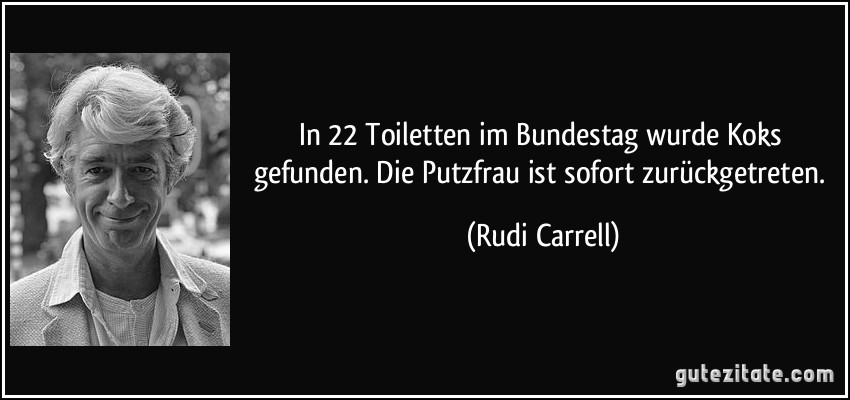 In 22 Toiletten im Bundestag wurde Koks gefunden. Die Putzfrau ist sofort zurückgetreten. (Rudi Carrell)