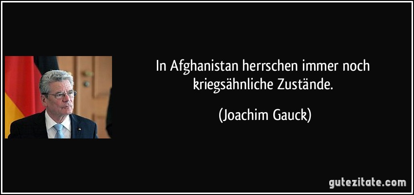 In Afghanistan herrschen immer noch kriegsähnliche Zustände. (Joachim Gauck)