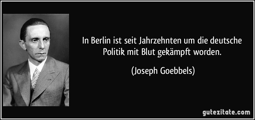 In Berlin ist seit Jahrzehnten um die deutsche Politik mit Blut gekämpft worden. (Joseph Goebbels)