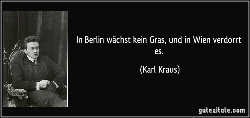 In Berlin wächst kein Gras, und in Wien verdorrt es. (Karl Kraus)