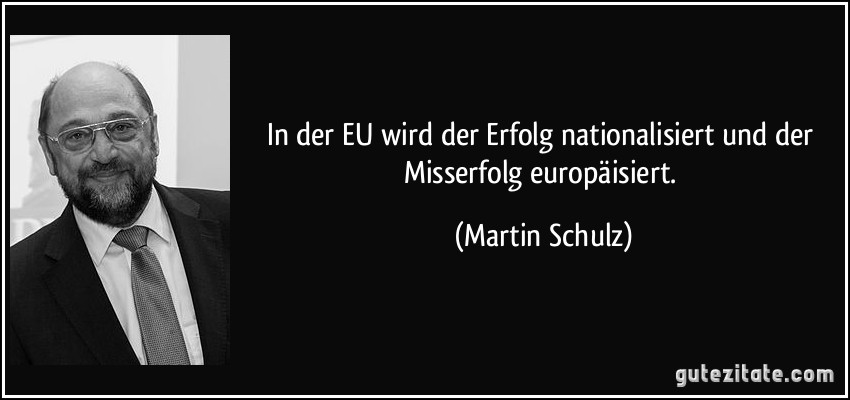 In der EU wird der Erfolg nationalisiert und der Misserfolg europäisiert. (Martin Schulz)