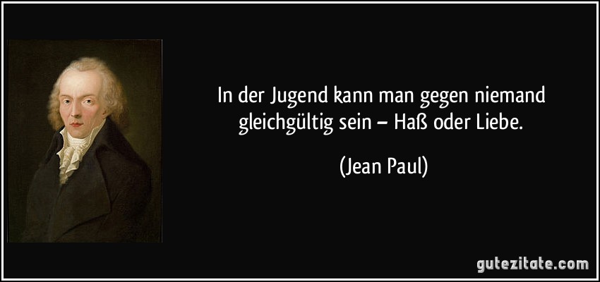 In der Jugend kann man gegen niemand gleichgültig sein – Haß oder Liebe. (Jean Paul)