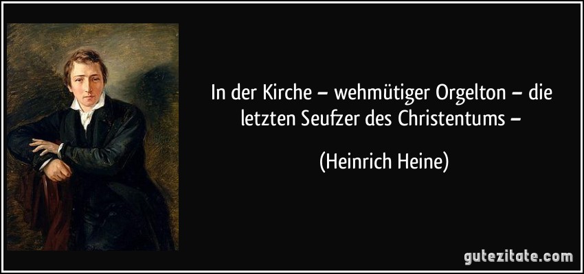 In der Kirche – wehmütiger Orgelton – die letzten Seufzer des Christentums – (Heinrich Heine)