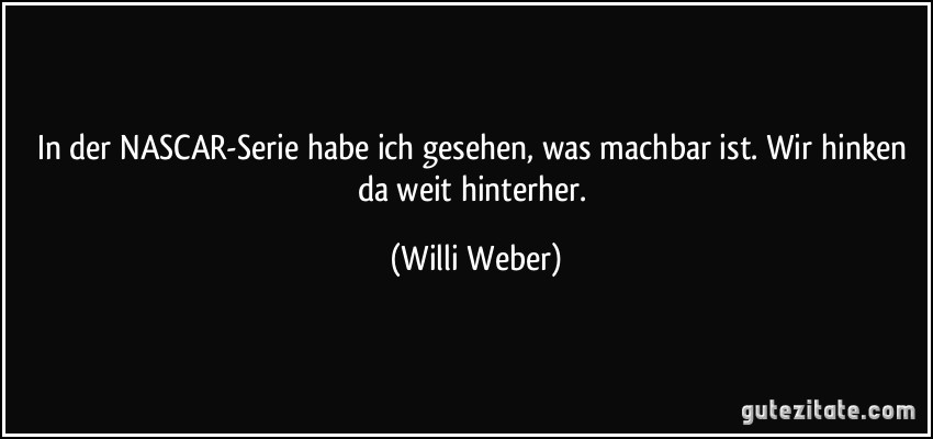 In der NASCAR-Serie habe ich gesehen, was machbar ist. Wir hinken da weit hinterher. (Willi Weber)