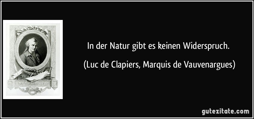 In der Natur gibt es keinen Widerspruch. (Luc de Clapiers, Marquis de Vauvenargues)