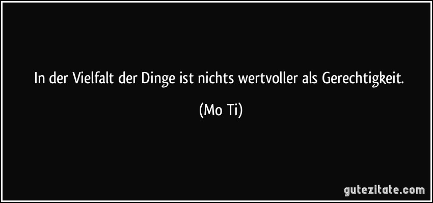 In der Vielfalt der Dinge ist nichts wertvoller als Gerechtigkeit. (Mo Ti)